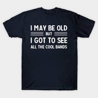 I may be old but I got to see all the cool bands T-Shirt